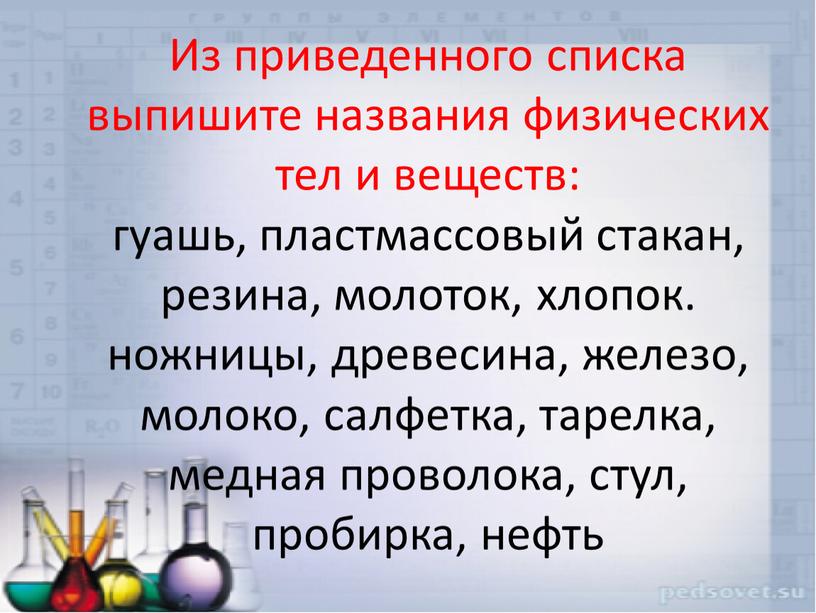 Из приведенного списка выпишите названия физических тел и веществ: гуашь, пластмассовый стакан, резина, молоток, хлопок