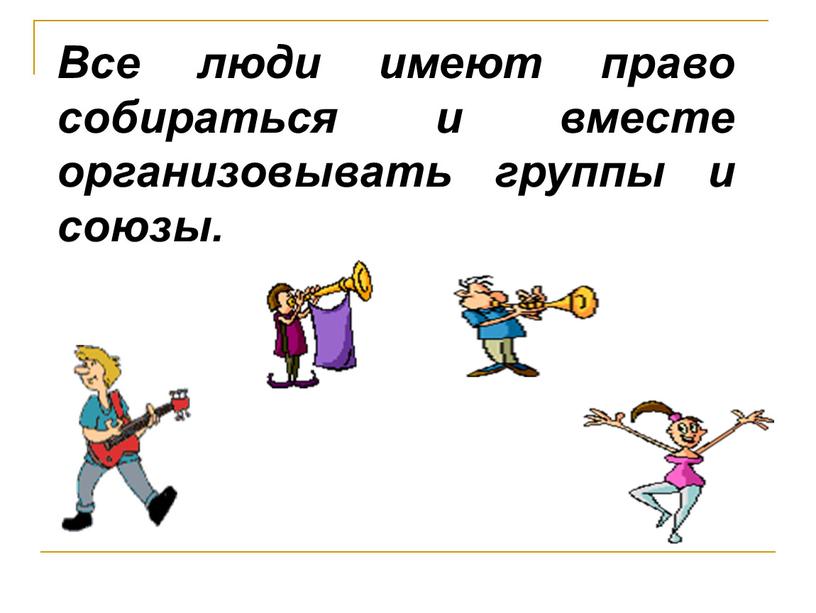 Все люди имеют право собираться и вместе организовывать группы и союзы
