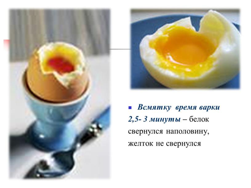 Всмятку время варки 2,5- 3 минуты – белок свернулся наполовину, желток не свернулся