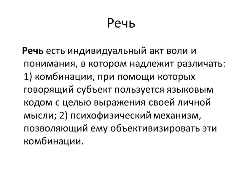 Речь Речь есть индивидуальный акт воли и понимания, в котором надлежит различать: 1) комбинации, при помощи которых говорящий субъект пользуется языковым кодом с целью выражения…