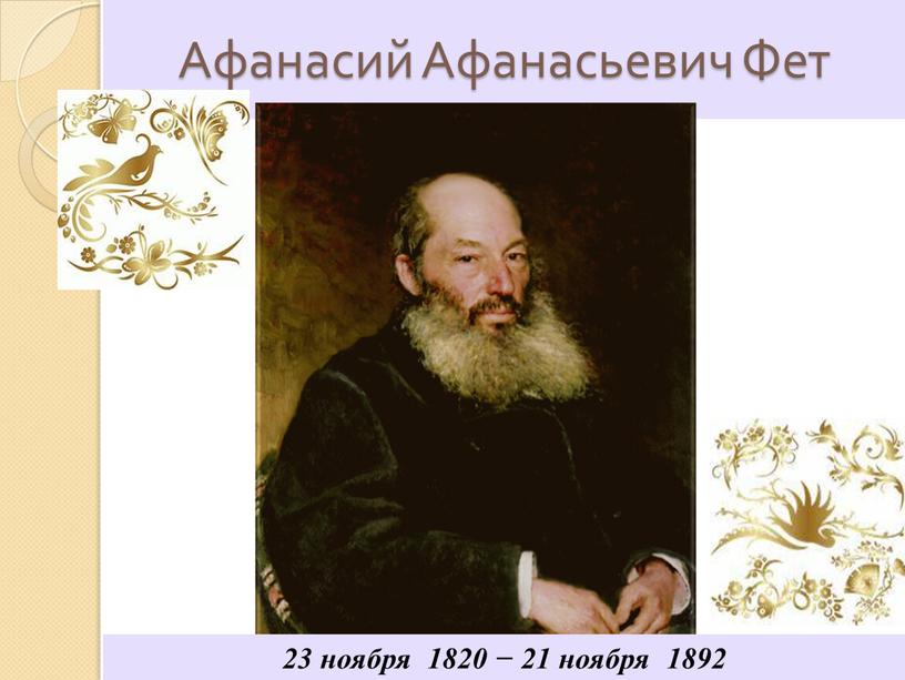 Афанасий Афанасьевич Фет 23 ноября 1820 − 21 ноября 1892
