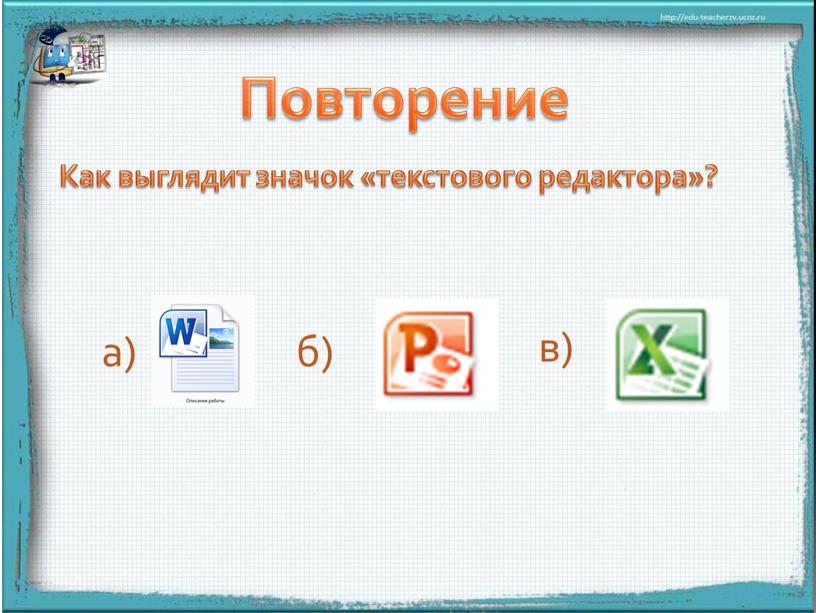 Повторение Как выглядит значок «текстового редактора»? а) б) в)