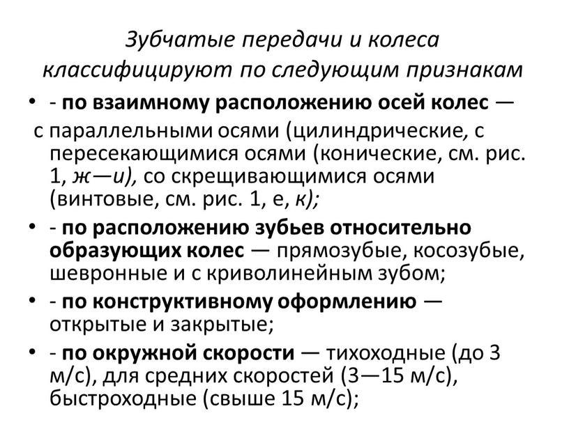 Зубчатые передачи и колеса классифицируют по следующим признакам - по взаимному расположению осей колес — с параллельными осями (цилиндрические , с пересекающимися осями (конические, см