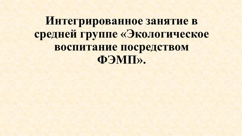 Интегрированное занятие в средней группе «Экологическое воспитание посредством