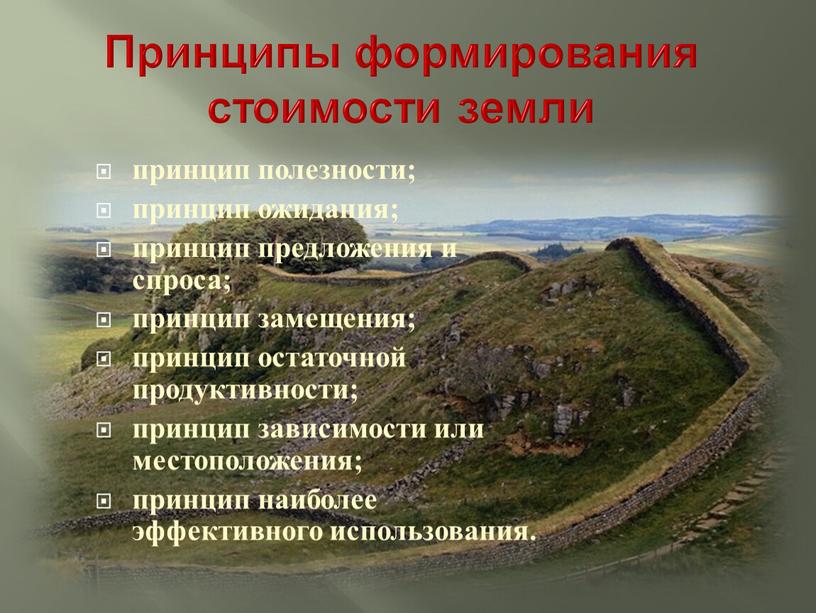 Принципы формирования стоимости земли принцип полезности; принцип ожидания; принцип предложения и спроса; принцип замещения; принцип остаточной продуктивности; принцип зависимости или местоположения; принцип наиболее эффективного использования