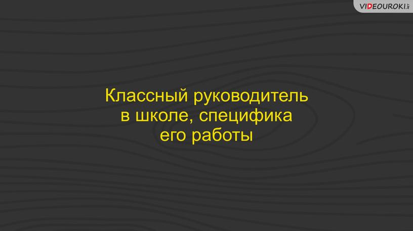 Классный руководитель в школе, специфика его работы