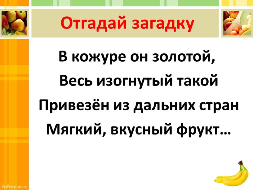 Отгадай загадку В кожуре он золотой,