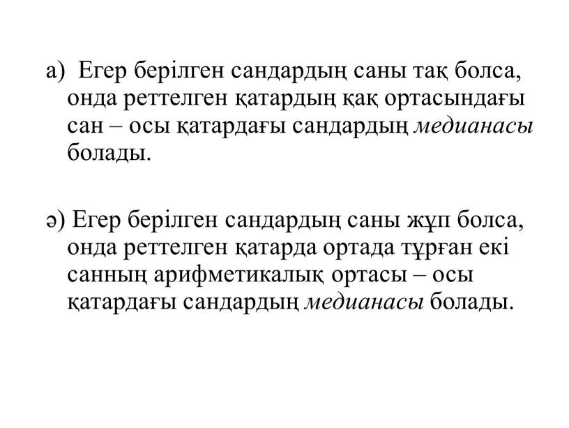 Егер берілген сандардың саны тақ болса, онда реттелген қатардың қақ ортасындағы сан – осы қатардағы сандардың медианасы болады