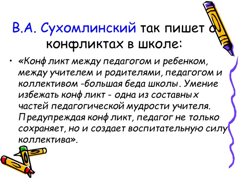 В.А. Сухомлинский так пишет о конфликтах в школе: «Конфликт между педагогом и ребенком, между учителем и родителями, педагогом и коллективом -большая беда школы