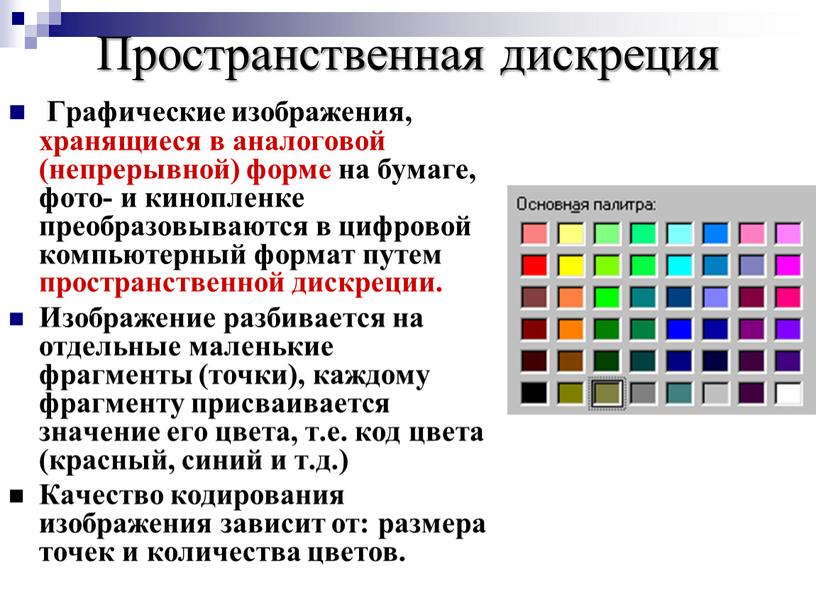 Пространственная дискреция Графические изображения, хранящиеся в аналоговой (непрерывной) форме на бумаге, фото- и кинопленке преобразовываются в цифровой компьютерный формат путем пространственной дискреции