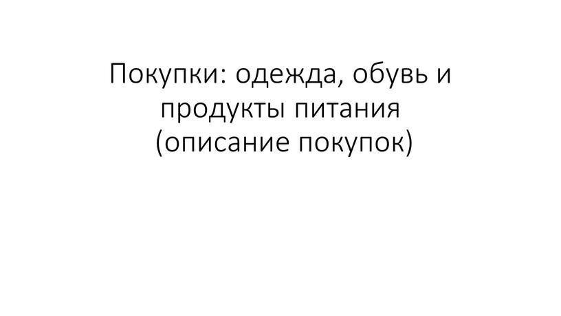 Покупки: одежда, обувь и продукты питания (описание покупок)