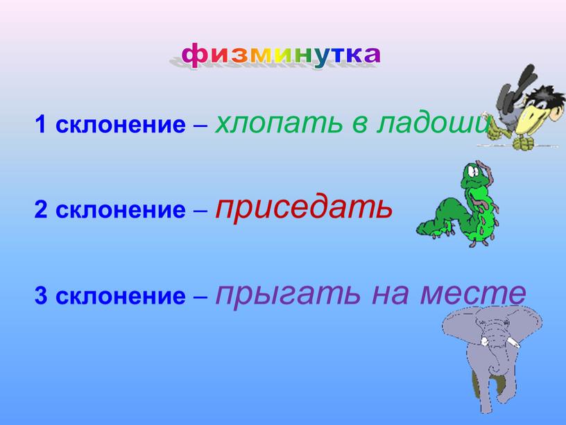 1 склонение – хлопать в ладоши 2 склонение – приседать 3 склонение – прыгать на месте физминутка