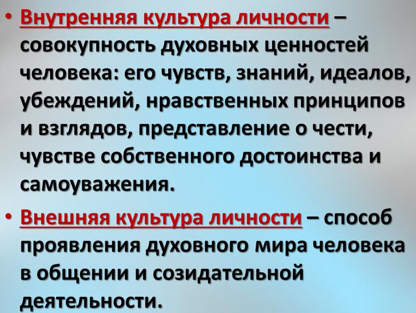 Внутренняя культура личности – совокупность духовных ценностей человека: его чувств, знаний, идеалов, убеждений, нравственных принципов и взглядов, представление о чести, чувстве собственного достоинства и самоуважения