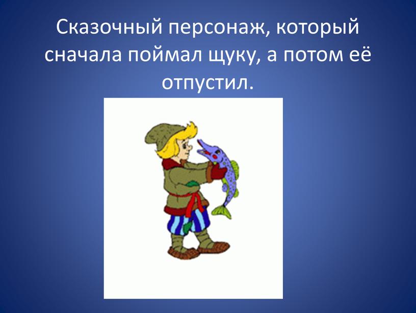 Сказочный персонаж, который сначала поймал щуку, а потом её отпустил