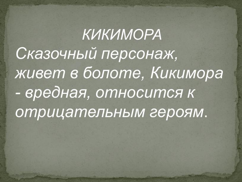 КИКИМОРА Сказочный персонаж, живет в болоте,