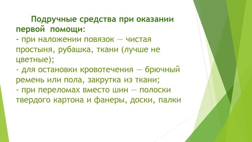 Подручные средства при оказании первой помощи : - при наложении повязок — чистая простыня, рубашка, ткани (лучше не цветные); - для остановки кровотечения — брючный…