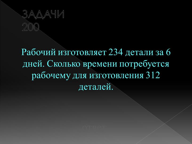 ЗАДАЧИ 200 Рабочий изготовляет 234 детали за 6 дней