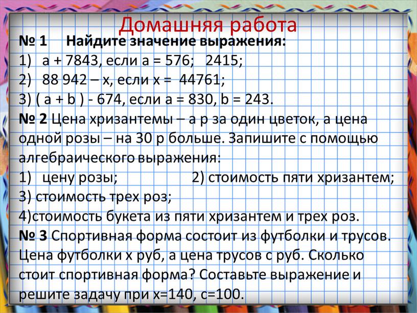 Домашняя работа № 1 Найдите значение выражения: а + 7843, если а = 576; 2415; 88 942 – х, если х = 44761; 3) (…