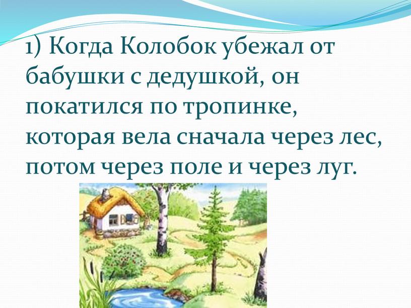 Когда Колобок убежал от бабушки с дедушкой, он покатился по тропинке, которая вела сначала через лес, потом через поле и через луг