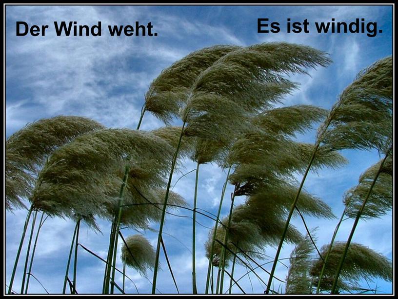 Der Wind weht. Es ist windig.