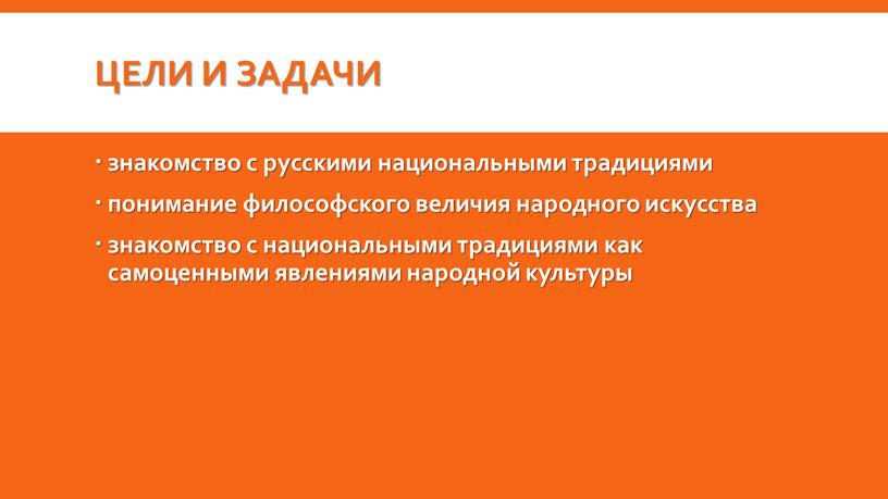 Цели и задачи знакомство с русскими национальными традициями понимание философского величия народного искусства знакомство с национальными традициями как самоценными явлениями народной культуры