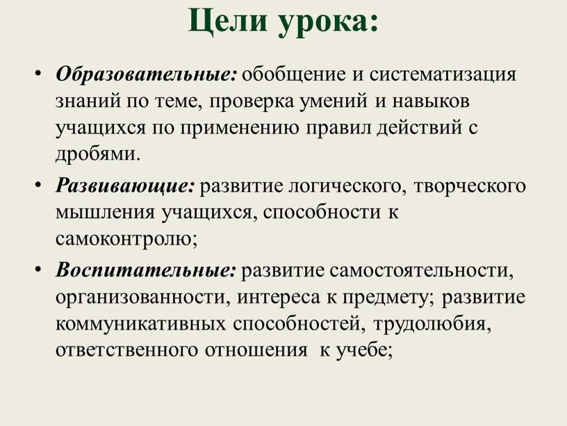 Цели урока: Образовательные: обобщение и систематизация знаний по теме, проверка умений и навыков учащихся по применению правил действий с дробями