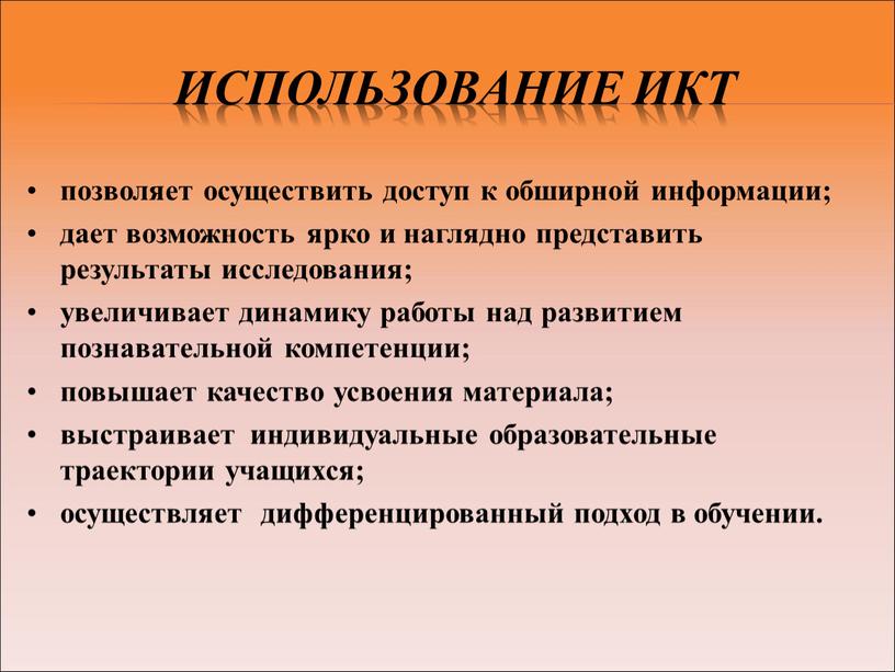 Использование ИКТ позволяет осуществить доступ к обширной информации; дает возможность ярко и наглядно представить результаты исследования; увеличивает динамику работы над развитием познавательной компетенции; повышает качество…