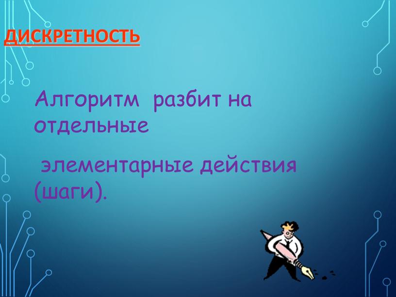 Дискретность Алгоритм разбит на отдельные элементарные действия (шаги)