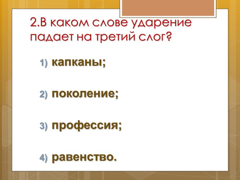 В каком слове ударение падает на третий слог? капканы; поколение; профессия; равенство