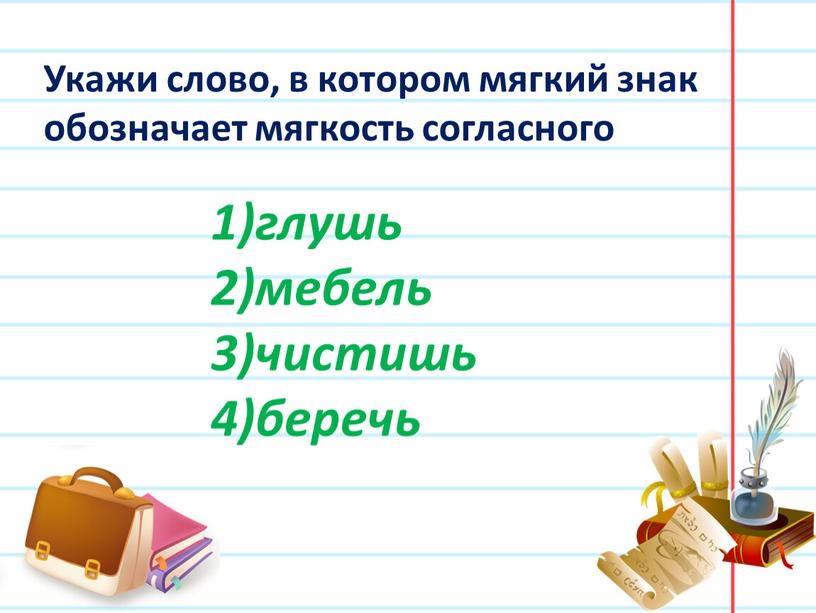 Укажи слово, в котором мягкий знак обозначает мягкость согласного глушь мебель чистишь беречь