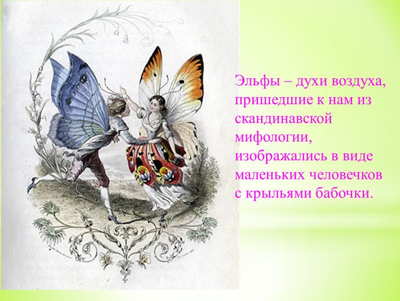 Эльфы – духи воздуха, пришедшие к нам из скандинавской мифологии, изображались в виде маленьких человечков с крыльями бабочки