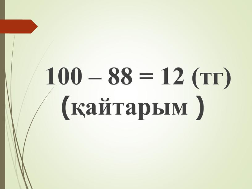 100 – 88 = 12 (тг) (қайтарым )