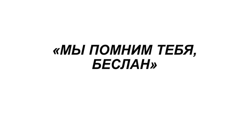 «МЫ ПОМНИМ ТЕБЯ, БЕСЛАН»