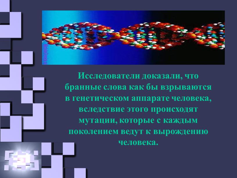 Исследователи доказали, что бранные слова как бы взрываются в генетическом аппарате человека, вследствие этого происходят мутации, которые с каждым поколением ведут к вырождению человека