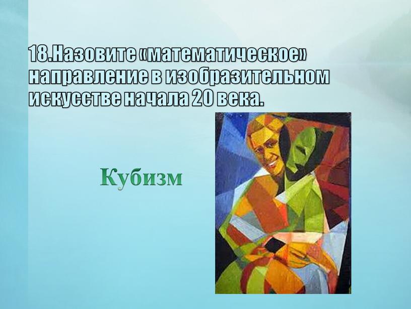 Назовите «математическое» направление в изобразительном искусстве начала 20 века