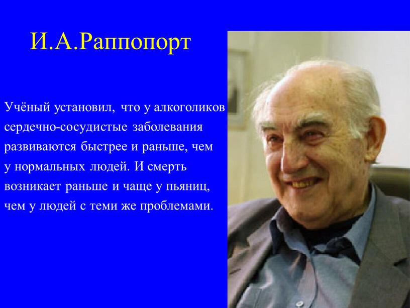 И.А.Раппопорт Учёный установил, что у алкоголиков сердечно-сосудистые заболевания развиваются быстрее и раньше, чем у нормальных людей