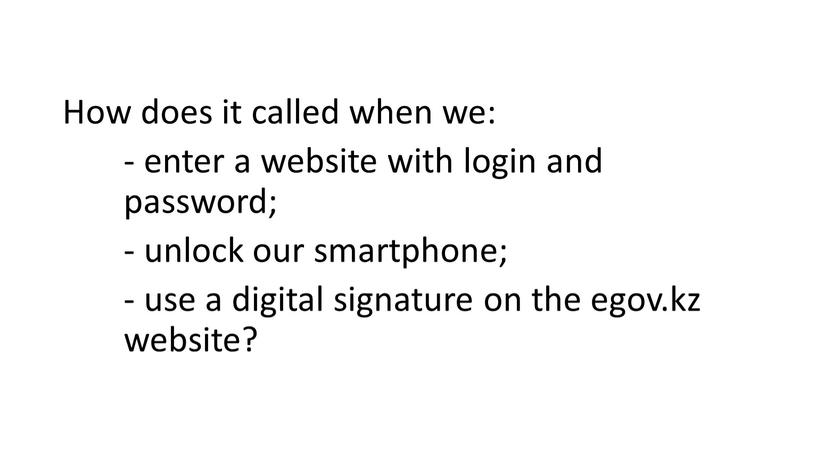 How does it called when we: - enter a website with login and password; - unlock our smartphone; - use a digital signature on the…