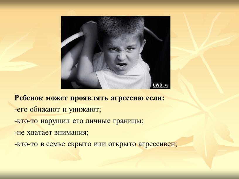 Ребенок может проявлять агрессию если: -его обижают и унижают; -кто-то нарушил его личные границы; -не хватает внимания; -кто-то в семье скрыто или открыто агрессивен;