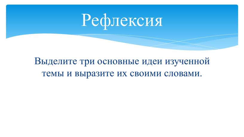 Выделите три основные идеи изученной темы и выразите их своими словами