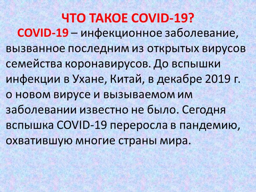 ЧТО ТАКОЕ COVID-19? COVID-19 – инфекционное заболевание, вызванное последним из открытых вирусов семейства коронавирусов