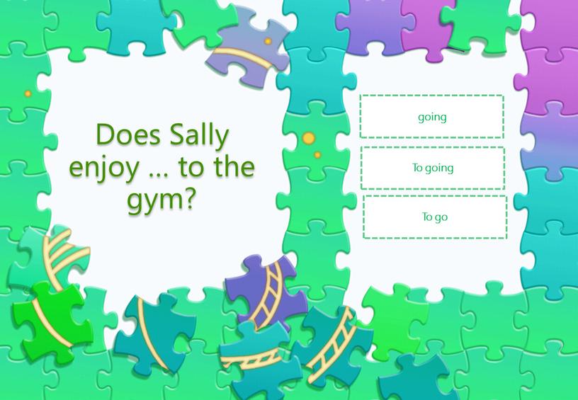 Does Sally enjoy … to the gym?