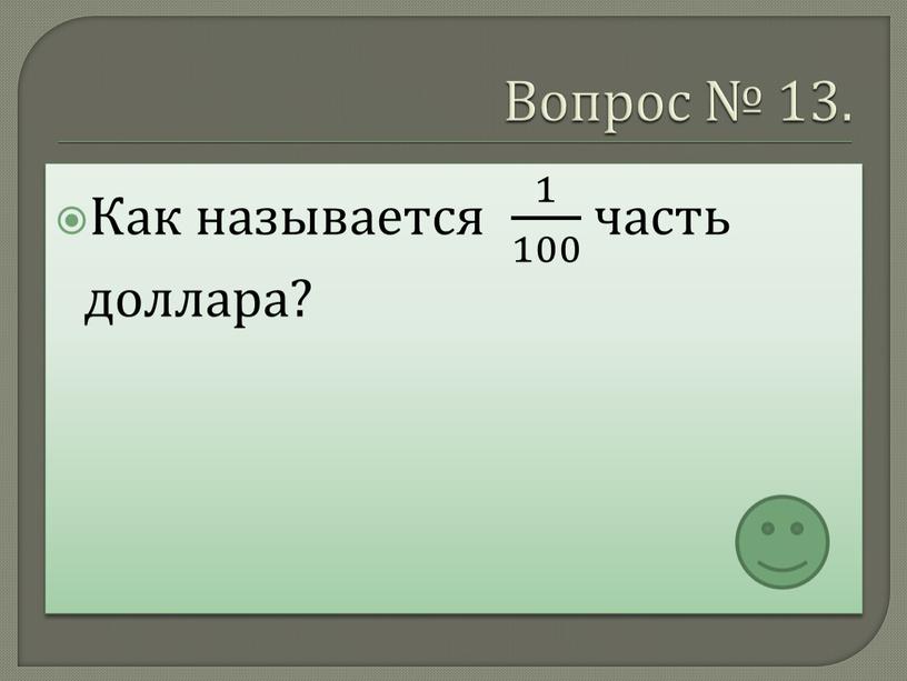 Вопрос № 13. Как называется 1 100 1 1 100 100 1 100 часть доллара?