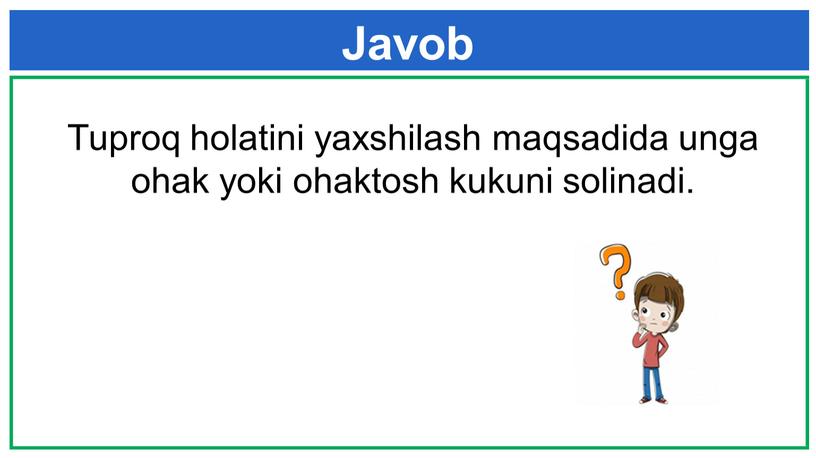 Javob Tuproq holatini yaxshilash maqsadida unga ohak yoki ohaktosh kukuni solinadi