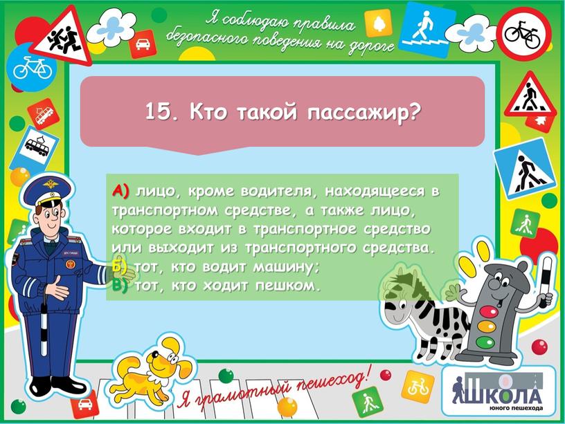 Кто такой пассажир? А) лицо, кроме водителя, находящееся в транспортном средстве, а также лицо, которое входит в транспортное средство или выходит из транспортного средства