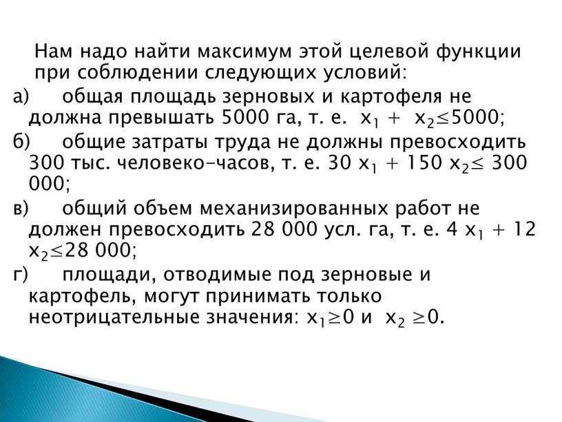 Нам надо найти максимум этой целевой функции при соблюдении следующих условий: а) общая площадь зерновых и картофеля не должна превышать 5000 га, т