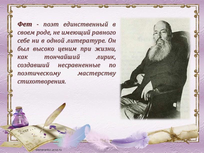 Фет - поэт единственный в своем роде, не имеющий равного себе ни в одной литературе