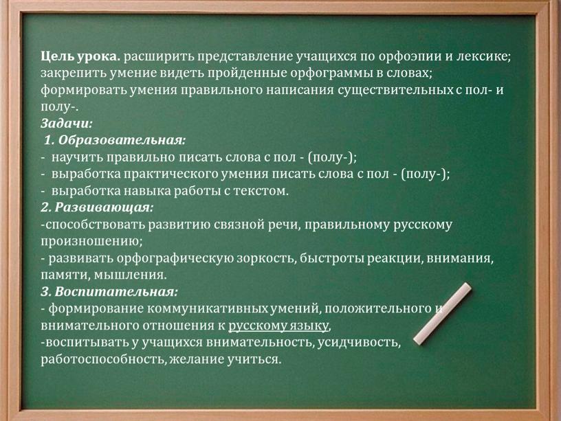 Цель урока. расширить представление учащихся по орфоэпии и лексике; закрепить умение видеть пройденные орфограммы в словах; формировать умения правильного написания существительных с пол- и полу-