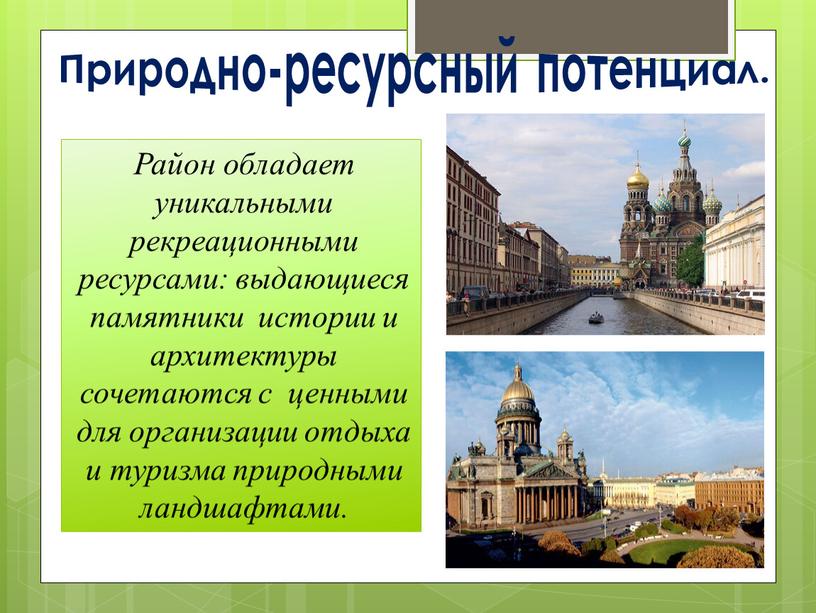 Природно-ресурсный потенциал. Район обладает уникальными рекреационными ресурсами: выдающиеся памятники истории и архитектуры сочетаются с ценными для организации отдыха и туризма природными ландшафтами