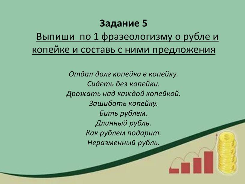 Задание 5 Выпиши по 1 фразеологизму о рубле и копейке и составь с ними предложения