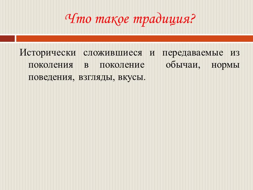 Что такое традиция? Исторически сложившиеся и передаваемые из поколения в поколение обычаи, нормы поведения, взгляды, вкусы